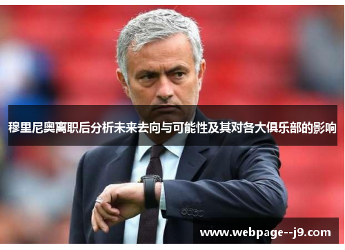 穆里尼奥离职后分析未来去向与可能性及其对各大俱乐部的影响 穆里尼奥离职后分析未来去向与可能性及其对各大俱乐部的影响