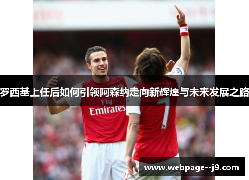 罗西基上任后如何引领阿森纳走向新辉煌与未来发展之路