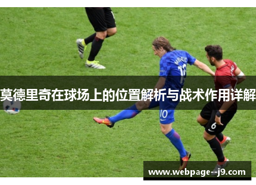莫德里奇在球场上的位置解析与战术作用详解 莫德里奇在球场上的位置解析与战术作用详解