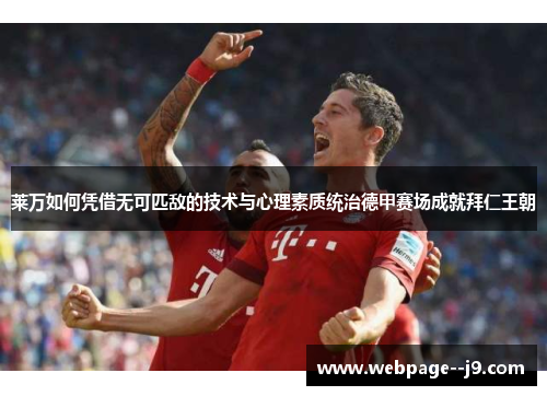 莱万如何凭借无可匹敌的技术与心理素质统治德甲赛场成就拜仁王朝 莱万如何凭借无可匹敌的技术与心理素质统治德甲赛场成就拜仁王朝