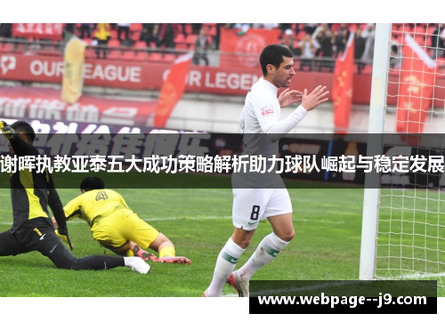谢晖执教亚泰五大成功策略解析助力球队崛起与稳定发展