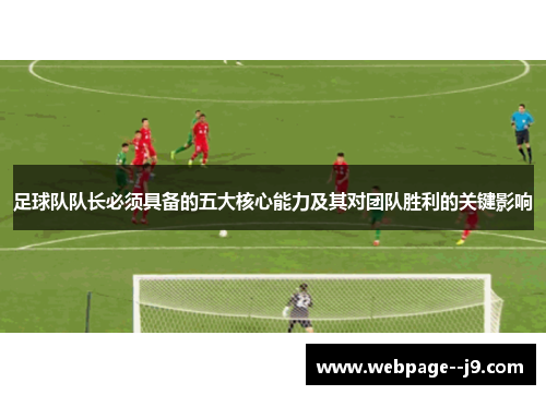 足球队队长必须具备的五大核心能力及其对团队胜利的关键影响 足球队队长必须具备的五大核心能力及其对团队胜利的关键影响
