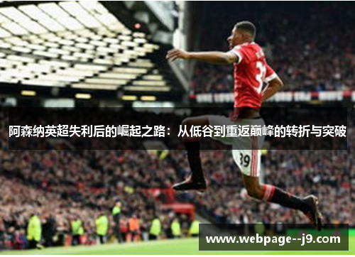 阿森纳英超失利后的崛起之路:从低谷到重返巅峰的转折与突破 阿森纳英超失利后的崛起之路:从低谷到重返巅峰的转折与突破