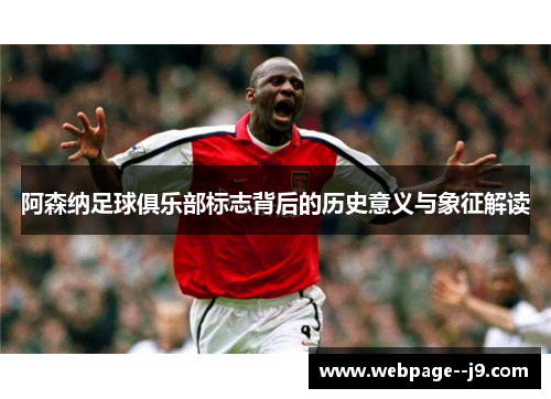 阿森纳足球俱乐部标志背后的历史意义与象征解读 阿森纳足球俱乐部标志背后的历史意义与象征解读