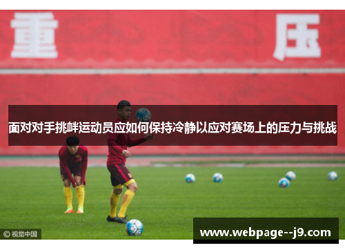 面对对手挑衅运动员应如何保持冷静以应对赛场上的压力与挑战 面对对手挑衅运动员应如何保持冷静以应对赛场上的压力与挑战