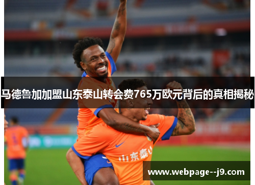 马德鲁加加盟山东泰山转会费765万欧元背后的真相揭秘
