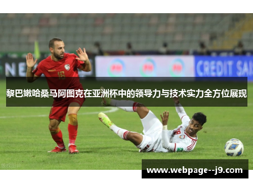 黎巴嫩哈桑马阿图克在亚洲杯中的领导力与技术实力全方位展现