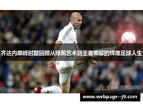 齐达内巅峰时期回顾从绿茵艺术到王者荣耀的辉煌足球人生 齐达内巅峰时期回顾从绿茵艺术到王者荣耀的辉煌足球人生