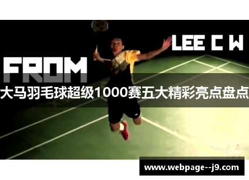 大马羽毛球超级1000赛五大精彩亮点盘点 大马羽毛球超级1000赛五大精彩亮点盘点