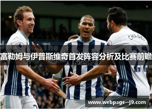 富勒姆与伊普斯维奇首发阵容分析及比赛前瞻 富勒姆与伊普斯维奇首发阵容分析及比赛前瞻