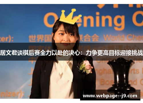 居文君谈棋后赛全力以赴的决心:力争更高目标迎接挑战 居文君谈棋后赛全力以赴的决心:力争更高目标迎接挑战