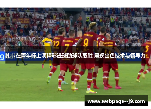 扎卡在青年杯上演精彩进球助球队取胜 展现出色技术与领导力