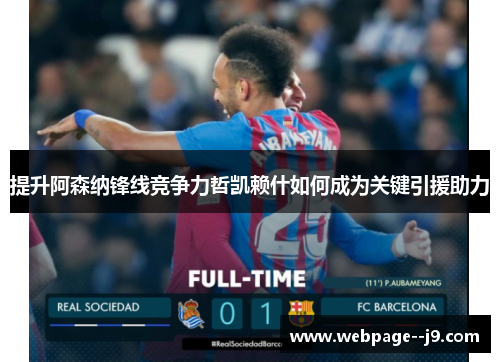 提升阿森纳锋线竞争力哲凯赖什如何成为关键引援助力 提升阿森纳锋线竞争力哲凯赖什如何成为关键引援助力