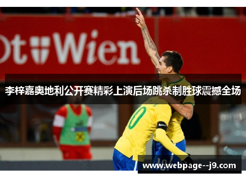李梓嘉奥地利公开赛精彩上演后场跳杀制胜球震撼全场