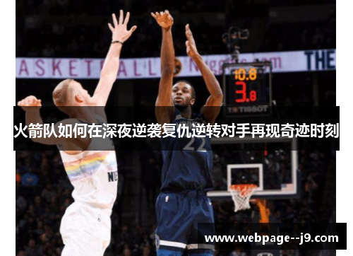 火箭队如何在深夜逆袭复仇逆转对手再现奇迹时刻 火箭队如何在深夜逆袭复仇逆转对手再现奇迹时刻
