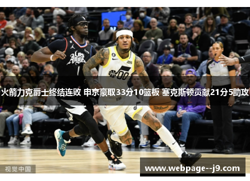 火箭力克爵士终结连败 申京豪取33分10篮板 塞克斯顿贡献21分5助攻 火箭力克爵士终结连败 申京豪取33分10篮板 塞克斯顿贡献21分5助攻