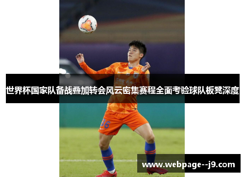 世界杯国家队备战叠加转会风云密集赛程全面考验球队板凳深度 世界杯国家队备战叠加转会风云密集赛程全面考验球队板凳深度