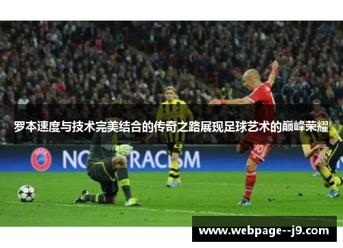 罗本速度与技术完美结合的传奇之路展现足球艺术的巅峰荣耀 罗本速度与技术完美结合的传奇之路展现足球艺术的巅峰荣耀