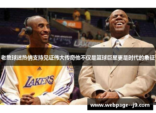 老詹球迷热情支持见证伟大传奇他不仅是篮球巨星更是时代的象征