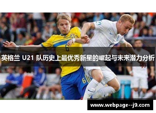 英格兰 U21 队历史上最优秀新星的崛起与未来潜力分析 英格兰 U21 队历史上最优秀新星的崛起与未来潜力分析