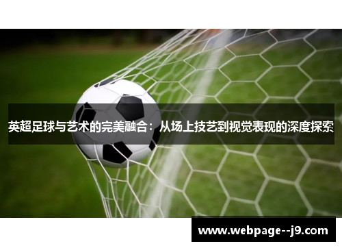 英超足球与艺术的完美融合:从场上技艺到视觉表现的深度探索 英超足球与艺术的完美融合:从场上技艺到视觉表现的深度探索