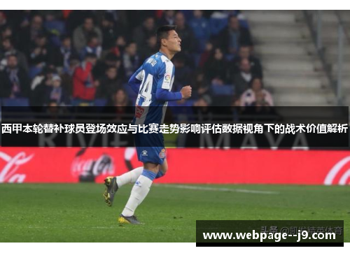 西甲本轮替补球员登场效应与比赛走势影响评估数据视角下的战术价值解析 西甲本轮替补球员登场效应与比赛走势影响评估数据视角下的战术价值解析