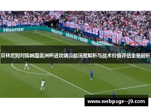 贝林厄姆对阵韩国美洲杯进攻端贡献深度解析与战术价值评估全景剖析 贝林厄姆对阵韩国美洲杯进攻端贡献深度解析与战术价值评估全景剖析