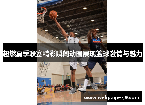 超燃夏季联赛精彩瞬间动图展现篮球激情与魅力