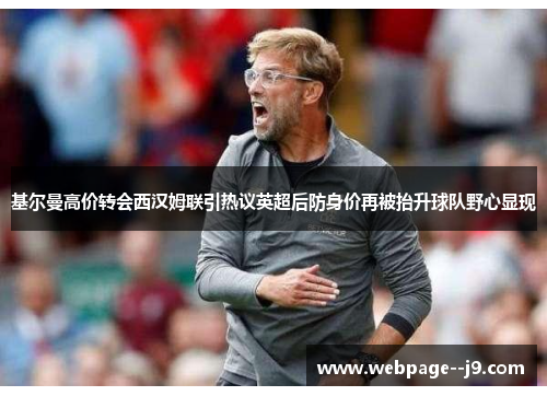 基尔曼高价转会西汉姆联引热议英超后防身价再被抬升球队野心显现 基尔曼高价转会西汉姆联引热议英超后防身价再被抬升球队野心显现