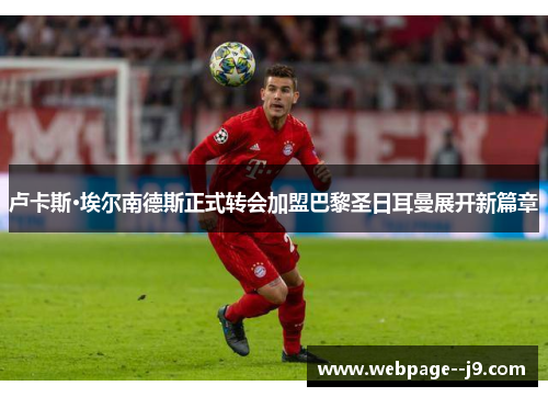 卢卡斯·埃尔南德斯正式转会加盟巴黎圣日耳曼展开新篇章 卢卡斯·埃尔南德斯正式转会加盟巴黎圣日耳曼展开新篇章