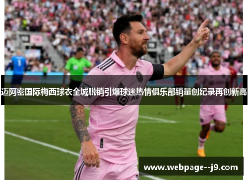 迈阿密国际梅西球衣全城脱销引爆球迷热情俱乐部销量创纪录再创新高