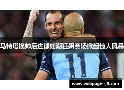 马特塔换帅后进球如潮狂飙赛场掀起惊人风暴 马特塔换帅后进球如潮狂飙赛场掀起惊人风暴